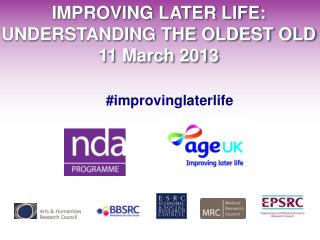 IMPROVING LATER LIFE: UNDERSTANDING THE OLDEST OLD 11 March 2013