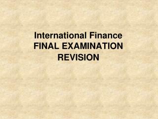 International Finance FINAL EXAMINATION REVISION
