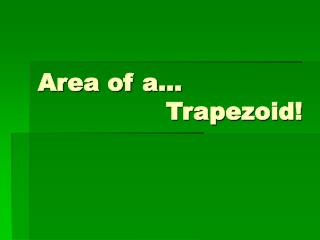 Area of a... 				Trapezoid!