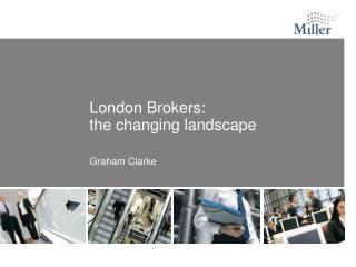 London Brokers: the changing landscape Graham Clarke