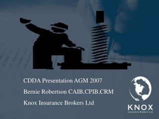CDDA Presentation AGM 2007 Bernie Robertson CAIB,CPIB,CRM Knox Insurance Brokers Ltd
