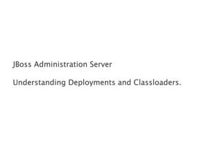 JBoss Administration Server Understanding Deployments and Classloaders .