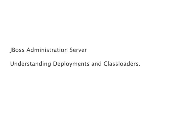 jboss administration server understanding deployments and classloaders