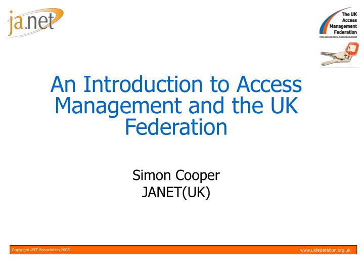 an introduction to access management and the uk federation simon cooper janet uk