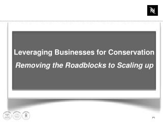 Leveraging Businesses for Conservation Removing the Roadblocks to Scaling up