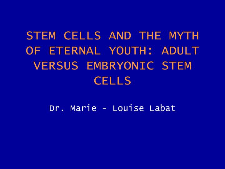 stem cells and the myth of eternal youth adult versus embryonic stem cells dr marie louise labat