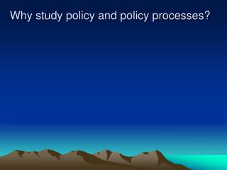 Why study policy and policy processes?