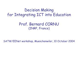 Decision Making for Integrating ICT into Education Prof. Bernard CORNU (INRP, France)