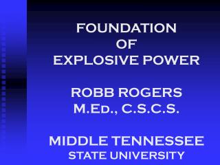 FOUNDATION OF EXPLOSIVE POWER ROBB ROGERS M.Ed., C.S.C.S. MIDDLE TENNESSEE STATE UNIVERSITY