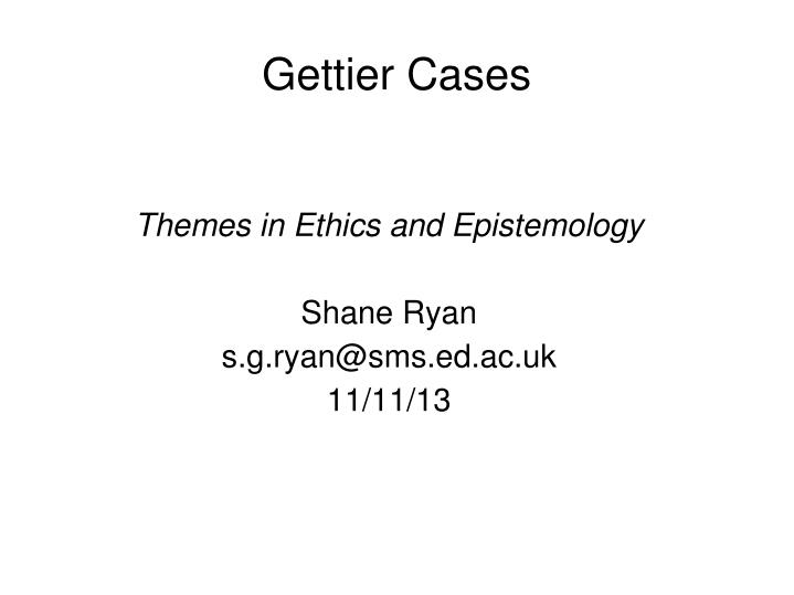 themes in ethics and epistemology shane ryan s g ryan@sms ed ac uk 11 11 13