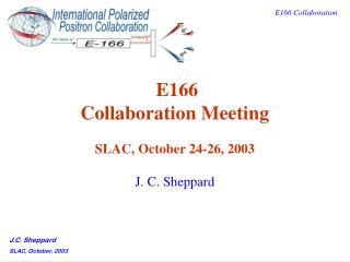 E166 Collaboration Meeting SLAC, October 24-26, 2003 J. C. Sheppard