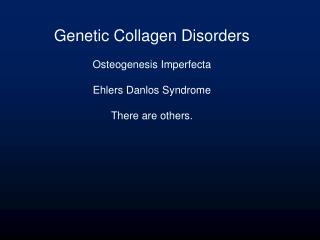 Genetic Collagen Disorders Osteogenesis Imperfecta Ehlers Danlos Syndrome There are others.