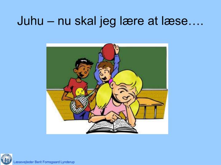 juhu nu skal jeg l re at l se