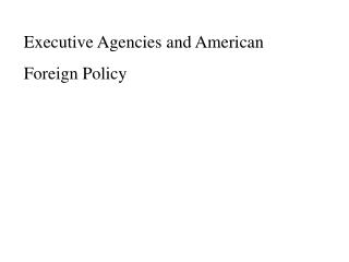Executive Agencies and American Foreign Policy