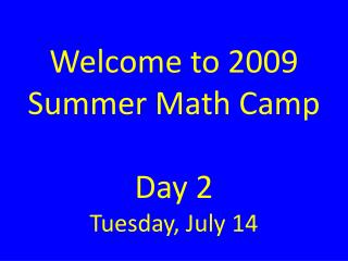 Welcome to 2009 Summer Math Camp Day 2 Tuesday, July 14