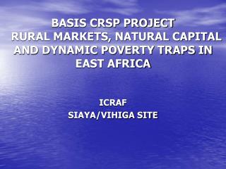 BASIS CRSP PROJECT RURAL MARKETS, NATURAL CAPITAL AND DYNAMIC POVERTY TRAPS IN EAST AFRICA
