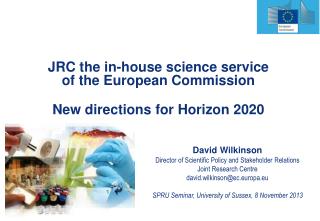 David Wilkinson Director of Scientific Policy and Stakeholder Relations Joint Research Centre