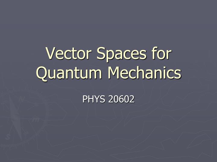 vector spaces for quantum mechanics