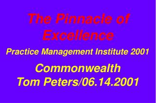 The Pinnacle of Excellence Practice Management Institute 2001 Commonwealth Tom Peters/06.14.2001