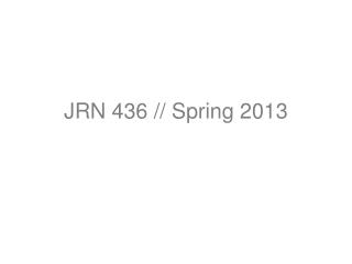 JRN 436 // Spring 2013