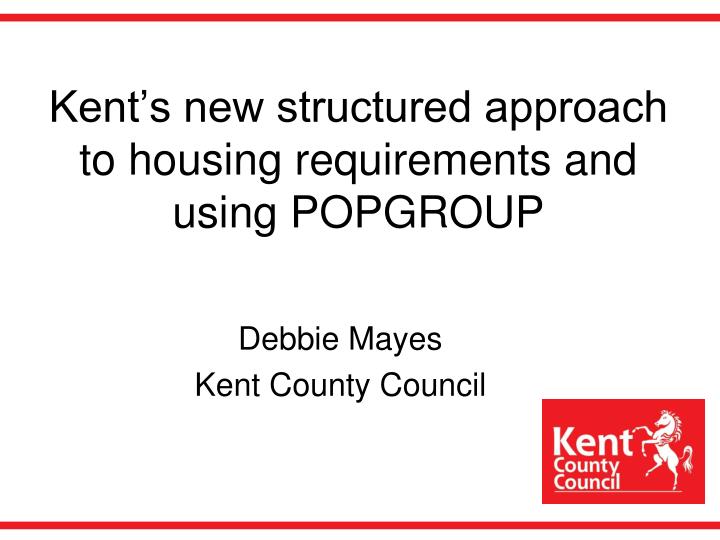 kent s new structured approach to housing requirements and using popgroup