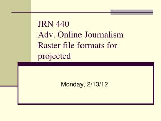 JRN 440 Adv. Online Journalism Raster file formats for projected