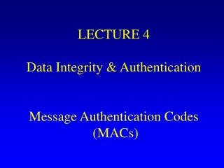 LECTURE 4 Data Integrity &amp; Authentication Message Authentication Codes (MACs)