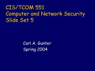 CIS/TCOM 551 Computer and Network Security Slide Set 5