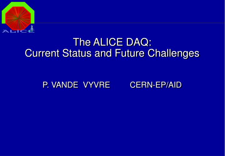 the alice daq current status and future challenges p vande vyvre cern ep aid