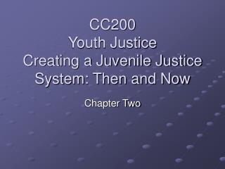 CC200 Youth Justice Creating a Juvenile Justice System: Then and Now
