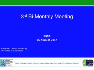 3 rd Bi-Monthly Meeting KSSA 05 August 2014 Presenter: Khorn Bunthong CCC Head of Operations