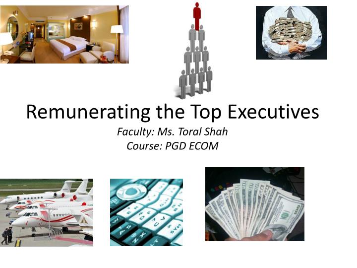 remunerating the top executives faculty ms toral shah course pgd ecom