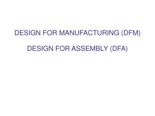 DESIGN FOR MANUFACTURING (DFM) DESIGN FOR ASSEMBLY (DFA)