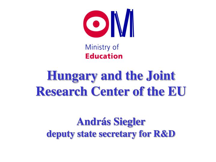 hungar y and the joint research center of the eu andr s siegler deputy state secretary for r d