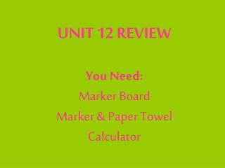 UNIT 12 REVIEW You Need: Marker Board Marker &amp; Paper Towel Calculator