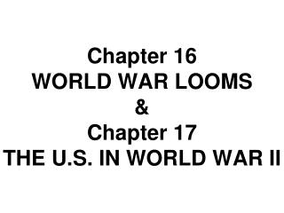 Chapter 16 WORLD WAR LOOMS &amp; Chapter 17 THE U.S. IN WORLD WAR II