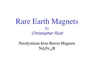Rare Earth Magnets by Christopher Rust Neodymium-Iron-Boron Magnets Nd 2 Fe 14 B