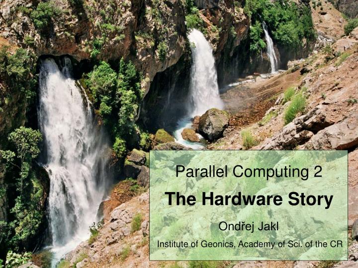 parallel computing 2 the hardware story ond ej jakl institute of geonics academy of sci of the cr