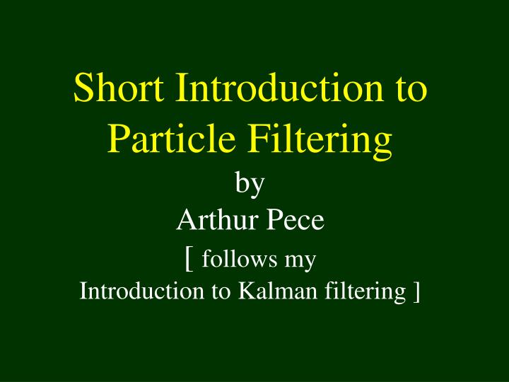 short introduction to particle filtering by arthur pece follows my introduction to kalman filtering