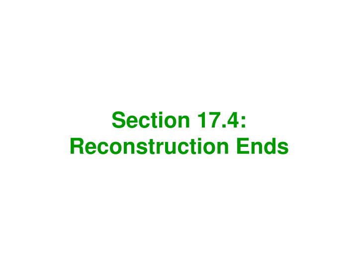 section 17 4 reconstruction ends