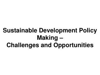 Sustainable Development Policy Making – Challenges and Opportunities