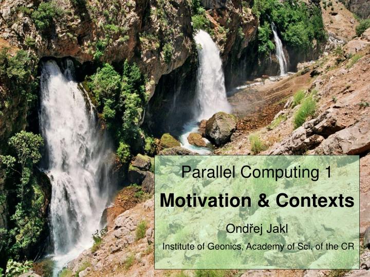 parallel computing 1 motivation contexts ond ej jakl institute of geonics academy of sci of the cr