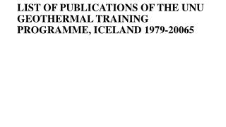 LIST OF PUBLICATIONS OF THE UNU GEOTHERMAL TRAINING PROGRAMME, ICELAND 1979-200 65