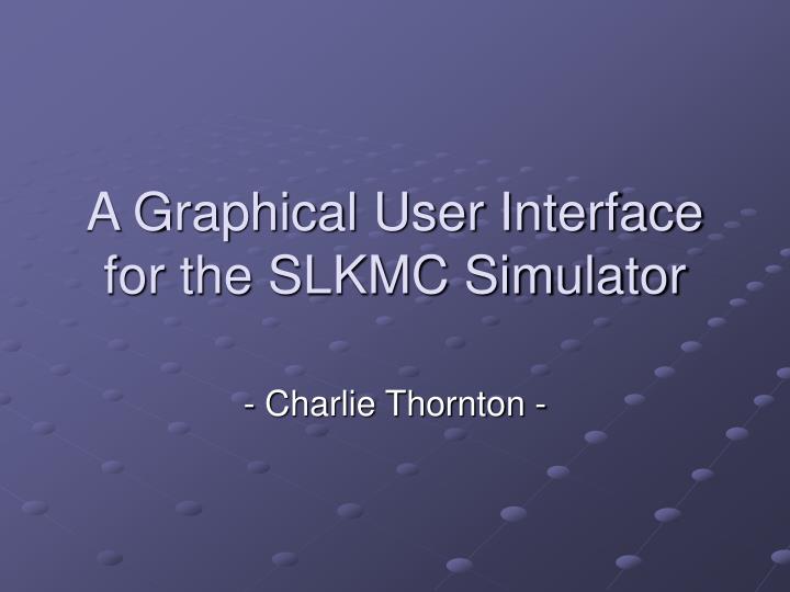 a graphical user interface for the slkmc simulator