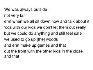 We was always outside not very far erm when we all sit down now and talk about it