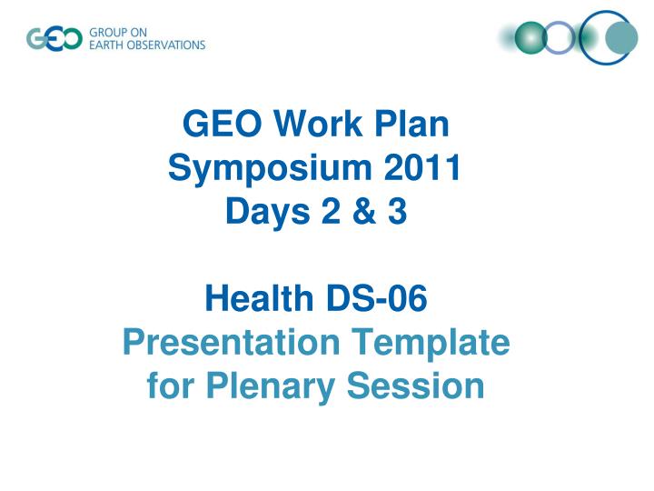 geo work plan symposium 2011 days 2 3 health ds 06 presentation template for plenary session