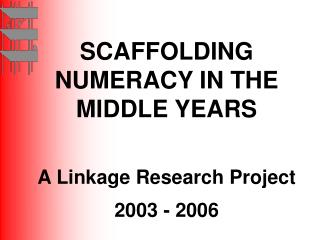 SCAFFOLDING NUMERACY IN THE MIDDLE YEARS A Linkage Research Project 2003 - 2006