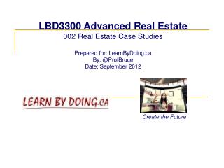 LBD3300 Advanced Real Estate 002 Real Estate Case Studies Prepared for: LearnByDoing