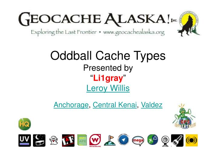 oddball cache types presented by li1gray leroy willis anchorage central kenai valdez