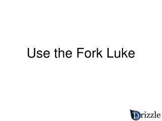 Use the Fork Luke